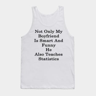 Not Only My Boyfriend Is Smart And Funny He Also Teaches Statistics Tank Top